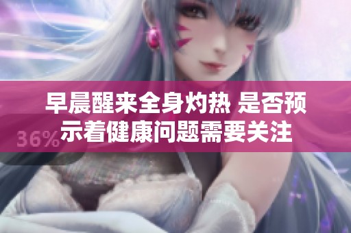 早晨醒来全身灼热 是否预示着健康问题需要关注