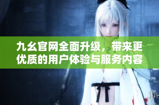 九幺官网全面升级，带来更优质的用户体验与服务内容
