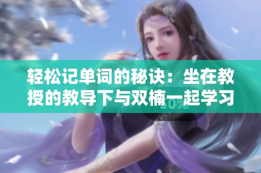 轻松记单词的秘诀：坐在教授的教导下与双楠一起学习