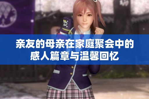 亲友的母亲在家庭聚会中的感人篇章与温馨回忆