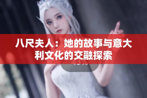 八尺夫人：她的故事与意大利文化的交融探索
