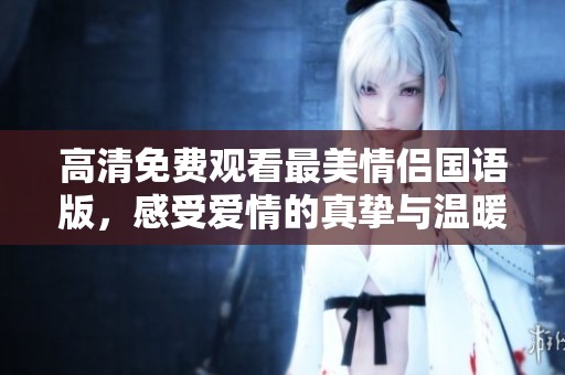 高清免费观看最美情侣国语版，感受爱情的真挚与温暖