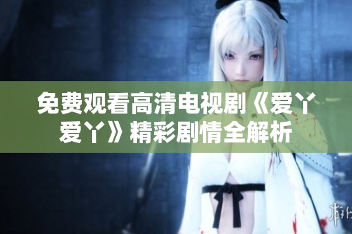 免费观看高清电视剧《爱丫爱丫》精彩剧情全解析