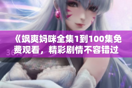 《飒爽妈咪全集1到100集免费观看，精彩剧情不容错过》