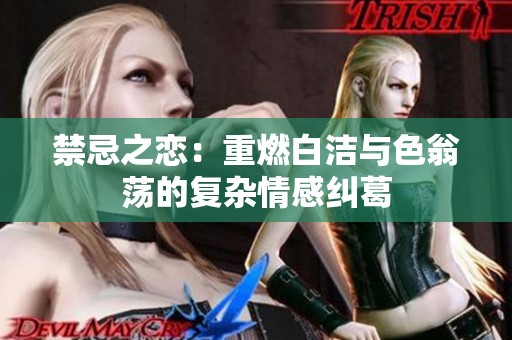 禁忌之恋：重燃白洁与色翁荡的复杂情感纠葛