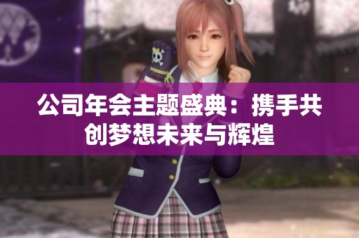 公司年会主题盛典：携手共创梦想未来与辉煌