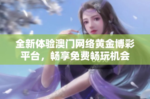 全新体验澳门网络黄金博彩平台，畅享免费畅玩机会