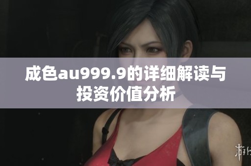 成色au999.9的详细解读与投资价值分析