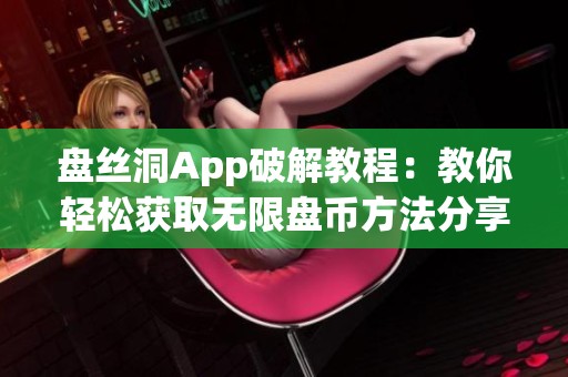 盘丝洞App破解教程：教你轻松获取无限盘币方法分享