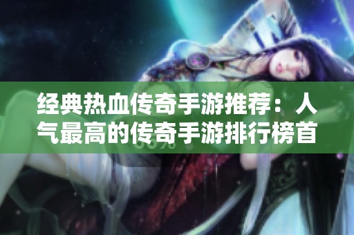 经典热血传奇手游推荐：人气最高的传奇手游排行榜首选