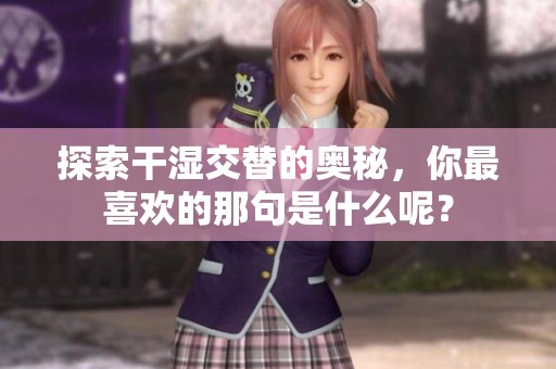 探索干湿交替的奥秘，你最喜欢的那句是什么呢？