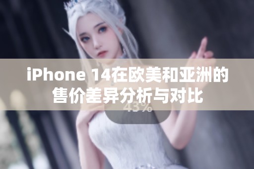 iPhone 14在欧美和亚洲的售价差异分析与对比