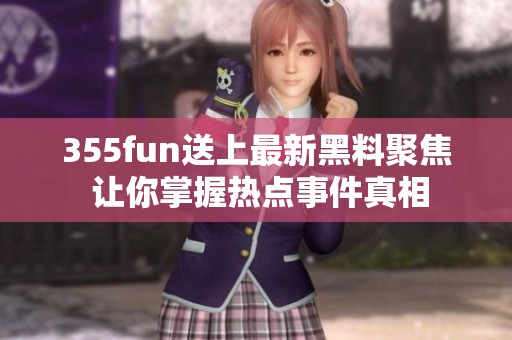 355fun送上最新黑料聚焦 让你掌握热点事件真相