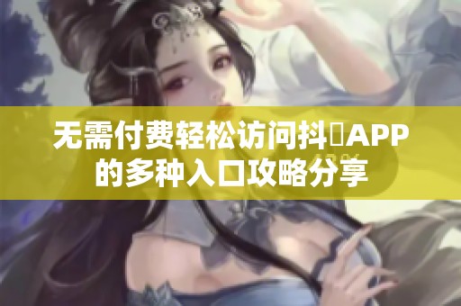 无需付费轻松访问抖抈APP的多种入口攻略分享