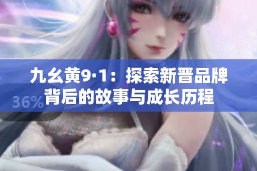 九幺黄9·1：探索新晋品牌背后的故事与成长历程