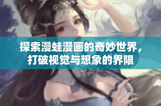 探索漫蛙漫画的奇妙世界，打破视觉与想象的界限