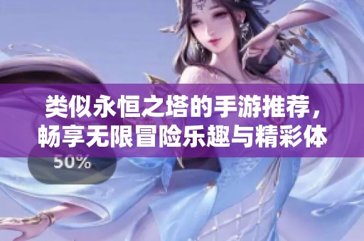 类似永恒之塔的手游推荐，畅享无限冒险乐趣与精彩体验