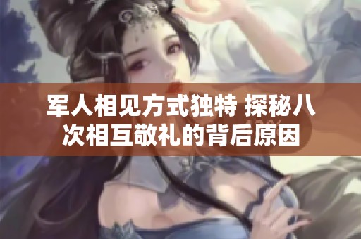 军人相见方式独特 探秘八次相互敬礼的背后原因