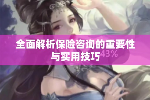 全面解析保险咨询的重要性与实用技巧