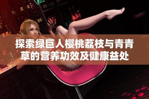 探索绿巨人樱桃荔枝与青青草的营养功效及健康益处