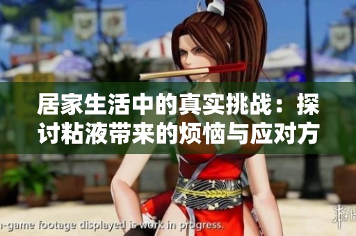 居家生活中的真实挑战：探讨粘液带来的烦恼与应对方法