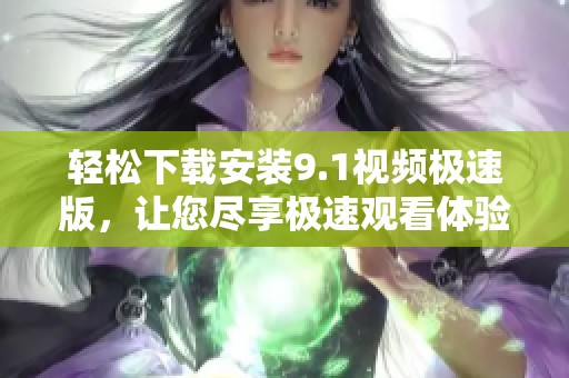 轻松下载安装9.1视频极速版，让您尽享极速观看体验