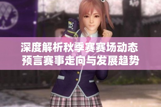 深度解析秋季赛赛场动态 预言赛事走向与发展趋势