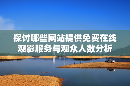 探讨哪些网站提供免费在线观影服务与观众人数分析