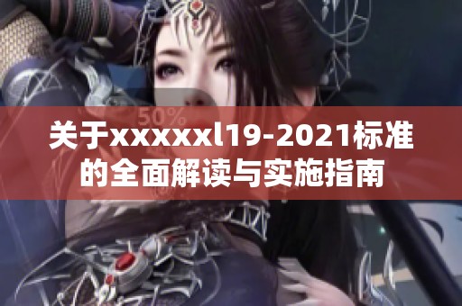 关于xxxxxl19-2021标准的全面解读与实施指南