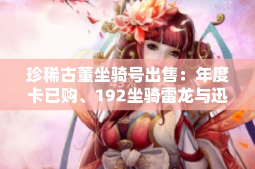珍稀古董坐骑号出售：年度卡已购、192坐骑雷龙与迅捷幽灵等你驾驭