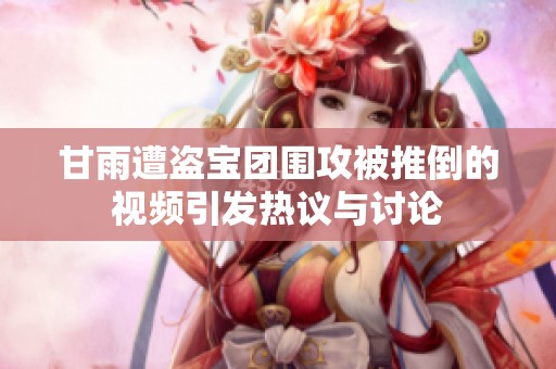 甘雨遭盗宝团围攻被推倒的视频引发热议与讨论