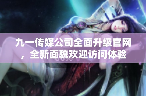 九一传媒公司全面升级官网，全新面貌欢迎访问体验