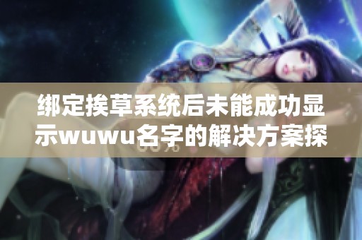 绑定挨草系统后未能成功显示wuwu名字的解决方案探讨