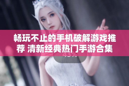 畅玩不止的手机破解游戏推荐 清新经典热门手游合集