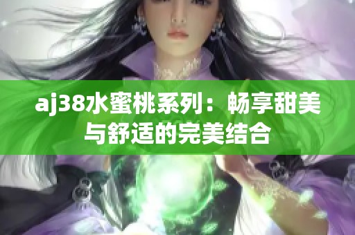 aj38水蜜桃系列：畅享甜美与舒适的完美结合