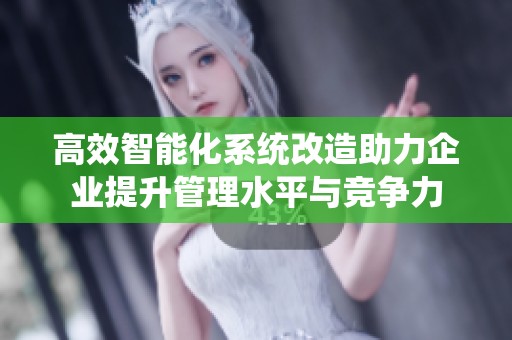 高效智能化系统改造助力企业提升管理水平与竞争力
