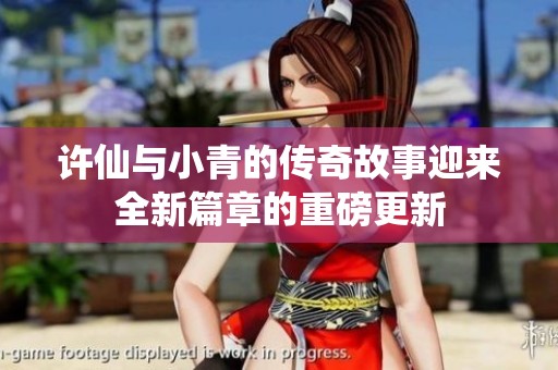 许仙与小青的传奇故事迎来全新篇章的重磅更新