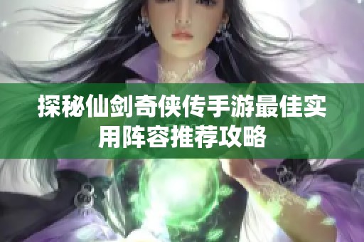探秘仙剑奇侠传手游最佳实用阵容推荐攻略