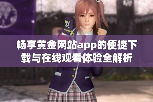 畅享黄金网站app的便捷下载与在线观看体验全解析