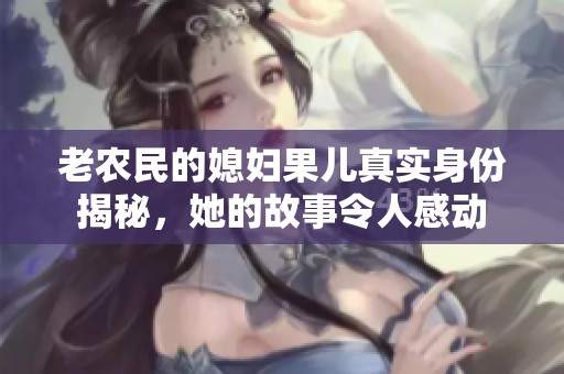 老农民的媳妇果儿真实身份揭秘，她的故事令人感动