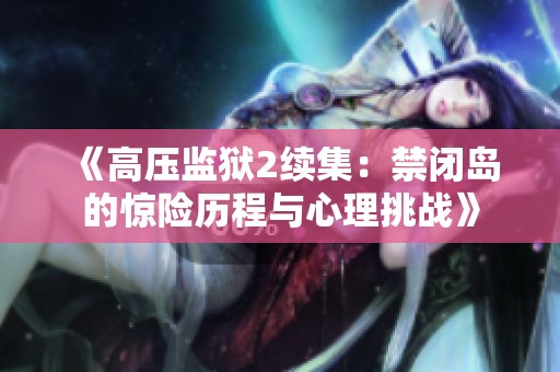 《高压监狱2续集：禁闭岛的惊险历程与心理挑战》