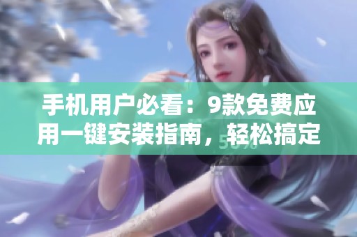 手机用户必看：9款免费应用一键安装指南，轻松搞定安卓设备