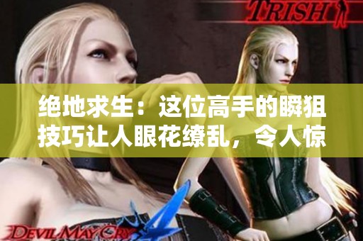 绝地求生：这位高手的瞬狙技巧让人眼花缭乱，令人惊叹不已