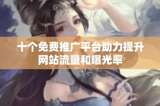 十个免费推广平台助力提升网站流量和曝光率