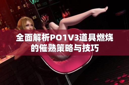 全面解析PO1V3道具燃烧的催熟策略与技巧