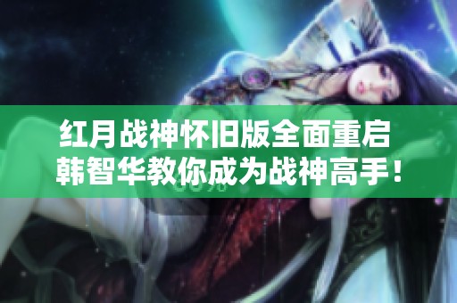 红月战神怀旧版全面重启 韩智华教你成为战神高手！