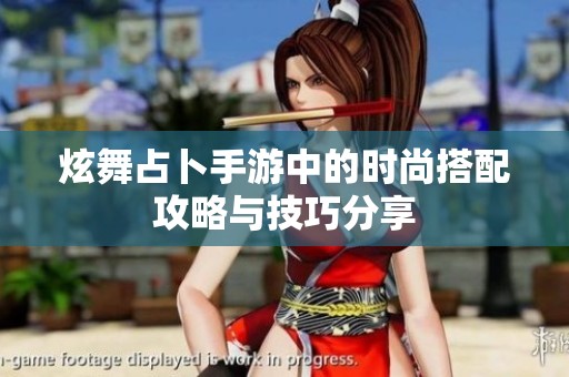 炫舞占卜手游中的时尚搭配攻略与技巧分享
