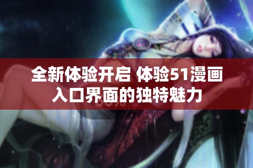 全新体验开启 体验51漫画入口界面的独特魅力