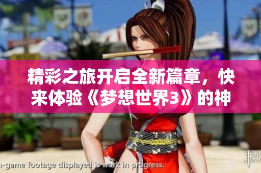 精彩之旅开启全新篇章，快来体验《梦想世界3》的神兽挑战与互动乐趣！
