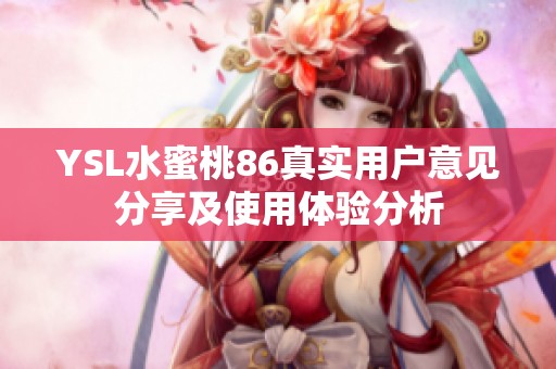 YSL水蜜桃86真实用户意见分享及使用体验分析